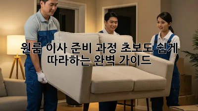 원룸 이사 준비 과정: 초보도 쉽게 따라하는 완벽 가이드