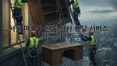 서울 마포구 원룸 이사, 용달 서비스 완벽 가이드