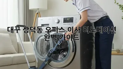 대구 상덕동 오피스 이사 리노베이션 완벽 가이드